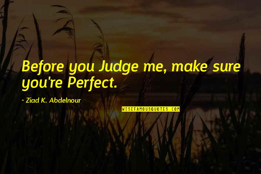 For Me You Are Perfect Quotes By Ziad K. Abdelnour: Before you Judge me, make sure you're Perfect.