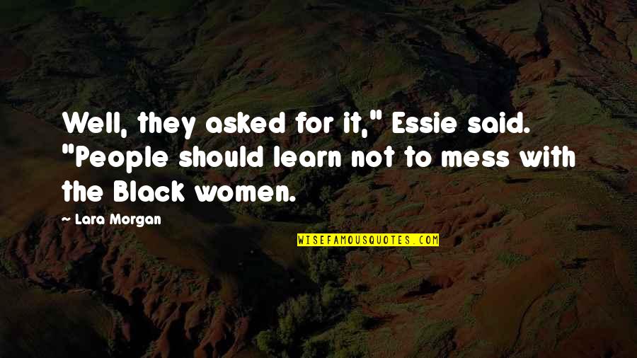 For Morgan Quotes By Lara Morgan: Well, they asked for it," Essie said. "People For Morgan Quotes By Lara Morgan: Well, they asked for it," Essie said. "People