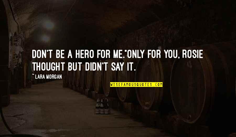 For Morgan Quotes By Lara Morgan: Don't be a hero for me."Only for you,