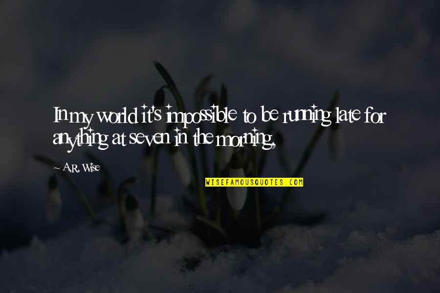 For Morning Quotes By A.R. Wise: In my world it's impossible to be running