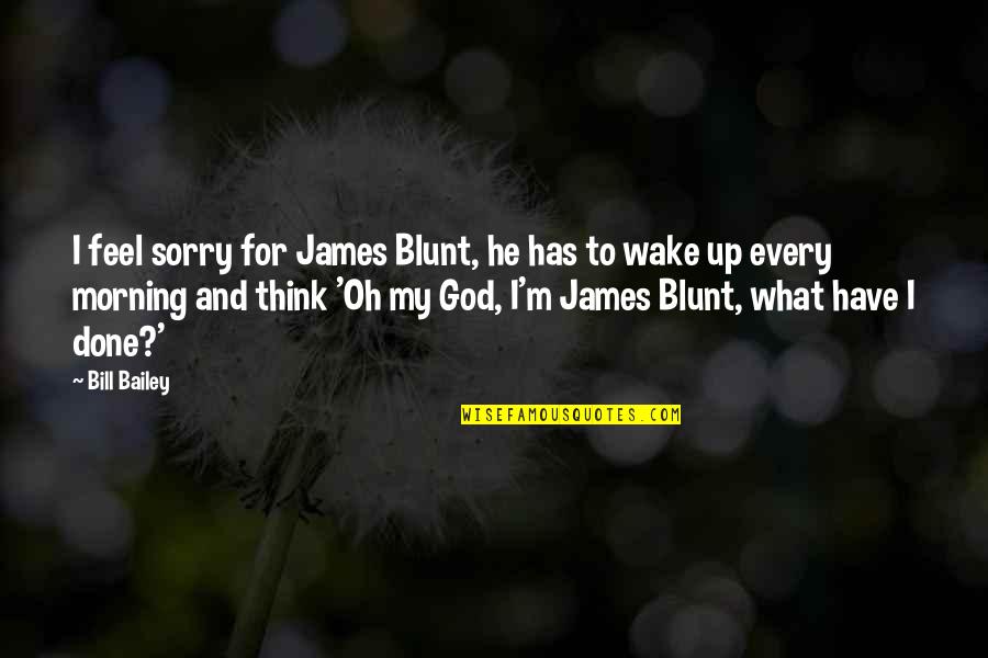 For Morning Quotes By Bill Bailey: I feel sorry for James Blunt, he has