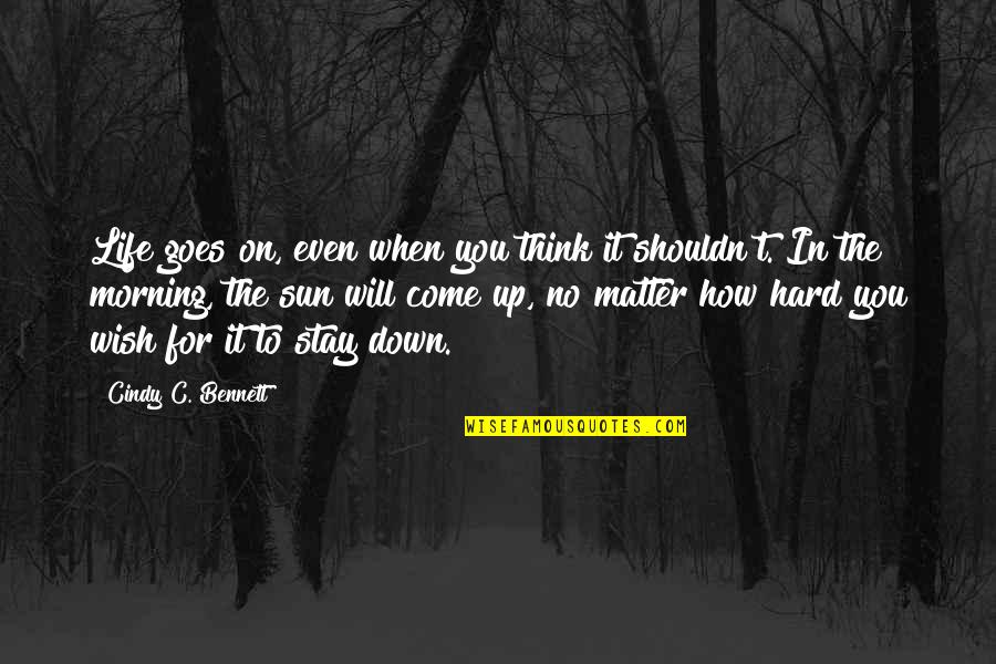 For Morning Quotes By Cindy C. Bennett: Life goes on, even when you think it