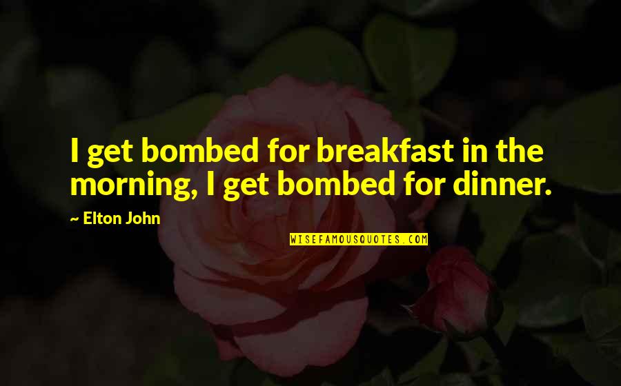 For Morning Quotes By Elton John: I get bombed for breakfast in the morning,