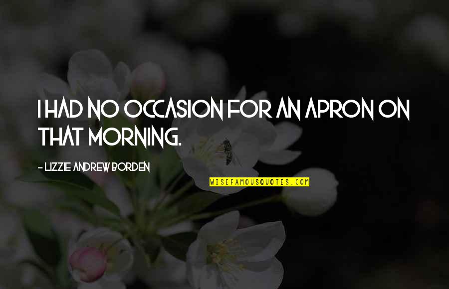 For Morning Quotes By Lizzie Andrew Borden: I had no occasion for an apron on