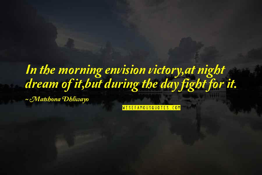 For Morning Quotes By Matshona Dhliwayo: In the morning envision victory,at night dream of