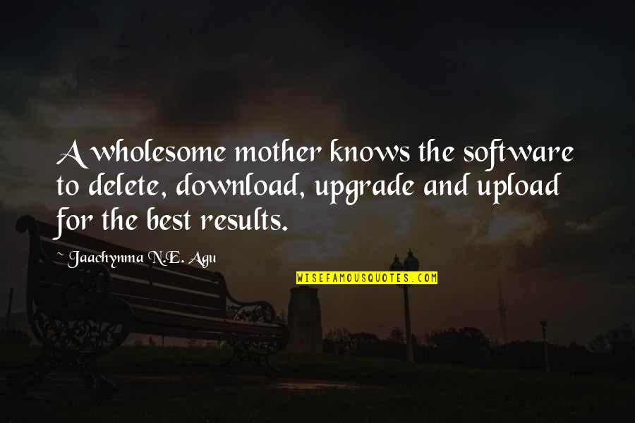 For Mother Quotes By Jaachynma N.E. Agu: A wholesome mother knows the software to delete,