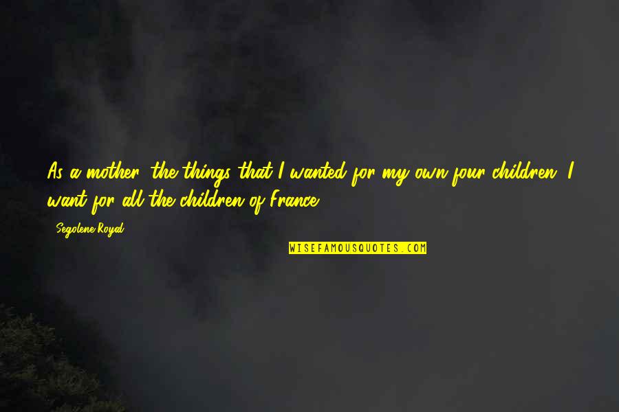 For Mother Quotes By Segolene Royal: As a mother, the things that I wanted