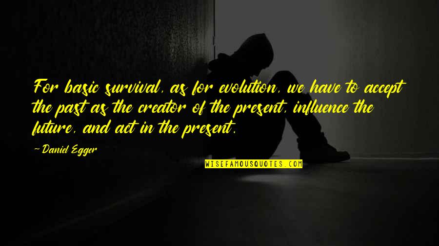 For Motivational Quotes By Daniel Egger: For basic survival, as for evolution, we have