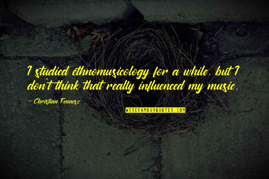 For Music Quotes By Christian Fennesz: I studied ethnomusicology for a while, but I For Music Quotes By Christian Fennesz: I studied ethnomusicology for a while, but I