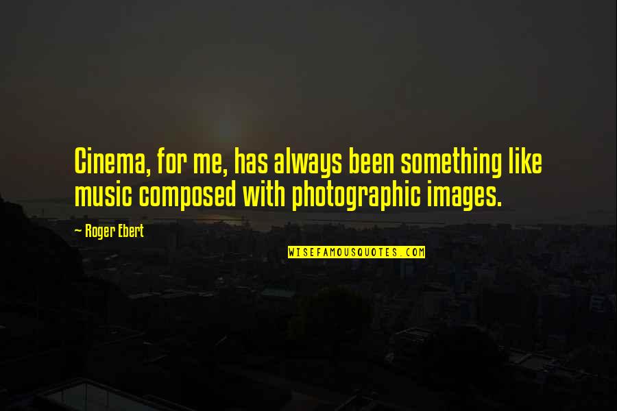 For Music Quotes By Roger Ebert: Cinema, for me, has always been something like For Music Quotes By Roger Ebert: Cinema, for me, has always been something like