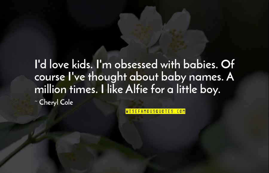 For My Baby Boy Quotes By Cheryl Cole: I'd love kids. I'm obsessed with babies. Of