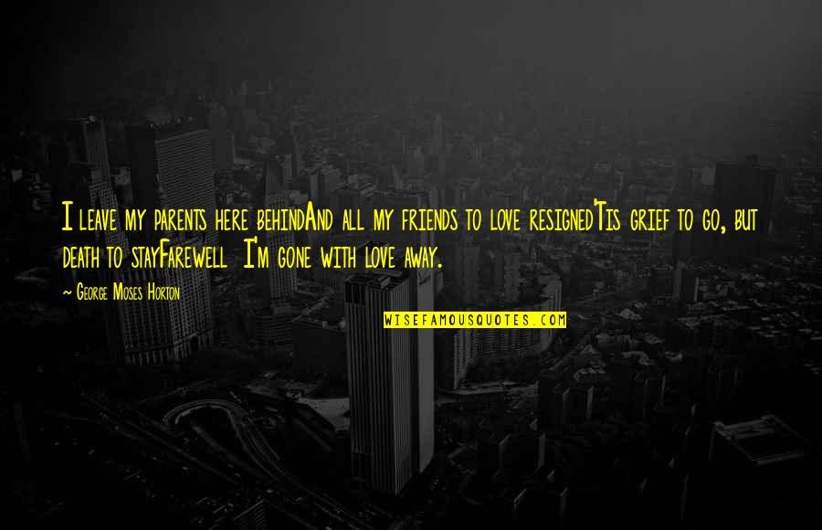 For My Best Friends Quotes By George Moses Horton: I leave my parents here behindAnd all my