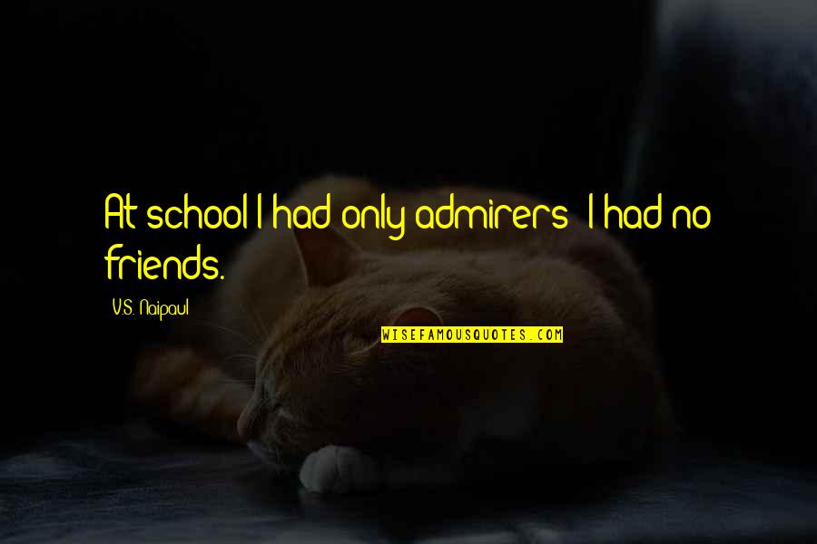 For My Best Friends Quotes By V.S. Naipaul: At school I had only admirers; I had