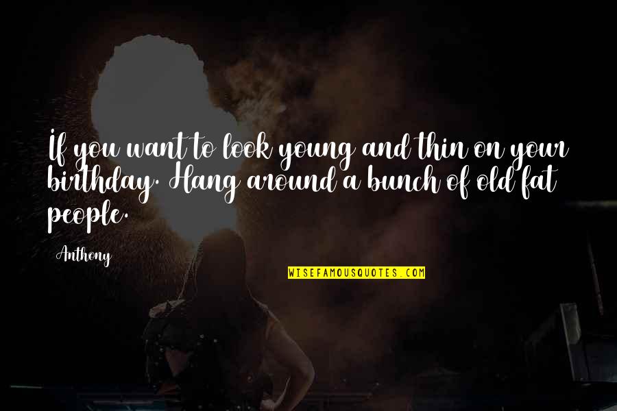 For My Birthday I Want Quotes By Anthony: If you want to look young and thin For My Birthday I Want Quotes By Anthony: If you want to look young and thin