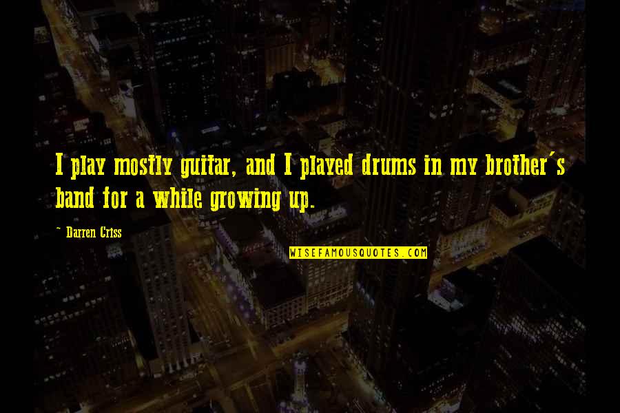 For My Brother Quotes By Darren Criss: I play mostly guitar, and I played drums For My Brother Quotes By Darren Criss: I play mostly guitar, and I played drums