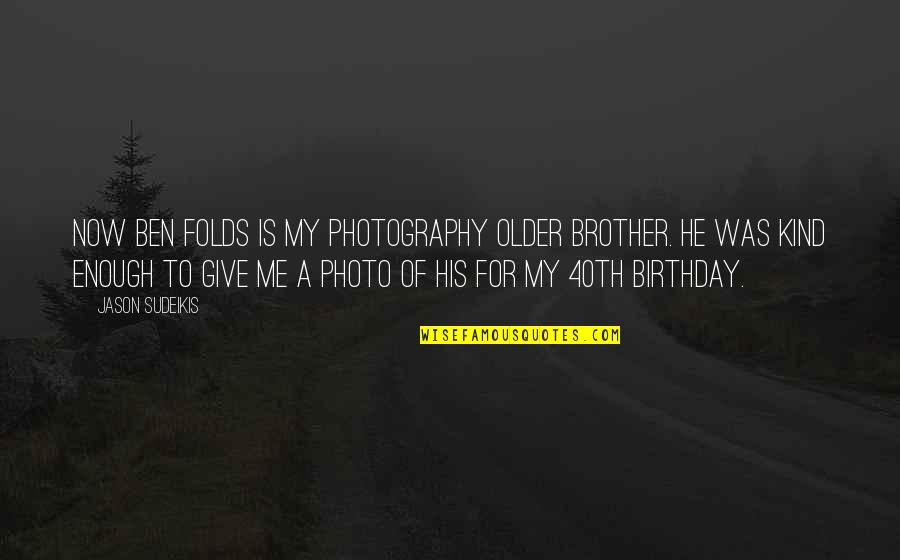 For My Brother Quotes By Jason Sudeikis: Now Ben Folds is my photography older brother.