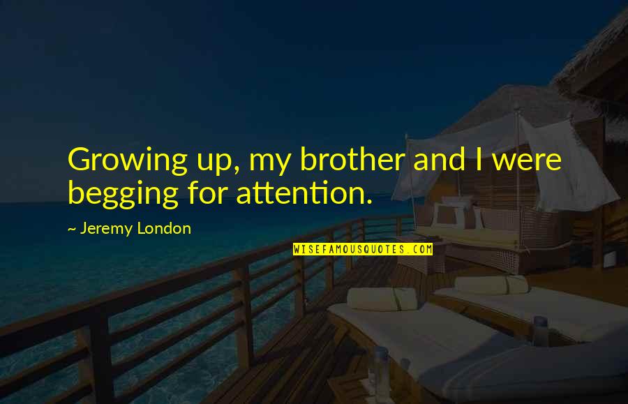 For My Brother Quotes By Jeremy London: Growing up, my brother and I were begging For My Brother Quotes By Jeremy London: Growing up, my brother and I were begging