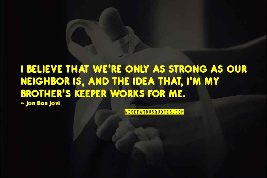For My Brother Quotes By Jon Bon Jovi: I BELIEVE THAT WE'RE ONLY AS STRONG AS For My Brother Quotes By Jon Bon Jovi: I BELIEVE THAT WE'RE ONLY AS STRONG AS