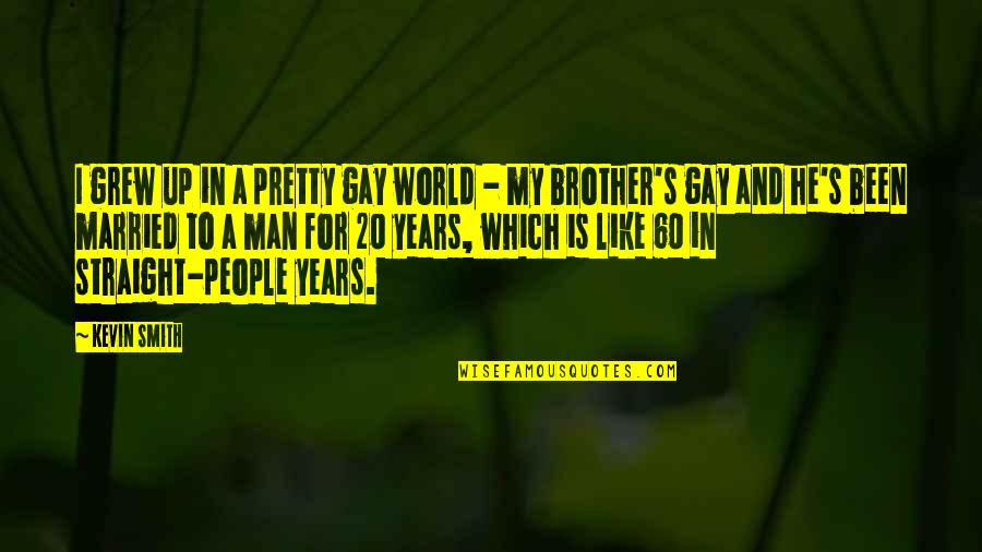 For My Brother Quotes By Kevin Smith: I grew up in a pretty gay world For My Brother Quotes By Kevin Smith: I grew up in a pretty gay world