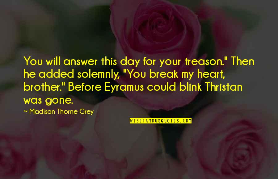 For My Brother Quotes By Madison Thorne Grey: You will answer this day for your treason." For My Brother Quotes By Madison Thorne Grey: You will answer this day for your treason."