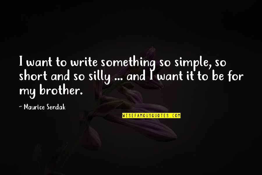 For My Brother Quotes By Maurice Sendak: I want to write something so simple, so For My Brother Quotes By Maurice Sendak: I want to write something so simple, so