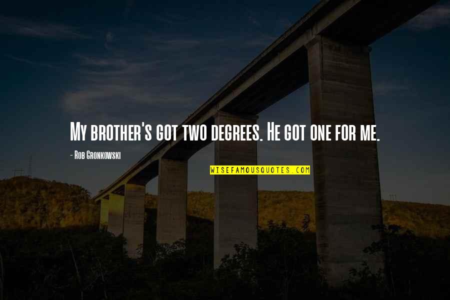 For My Brother Quotes By Rob Gronkowski: My brother's got two degrees. He got one For My Brother Quotes By Rob Gronkowski: My brother's got two degrees. He got one