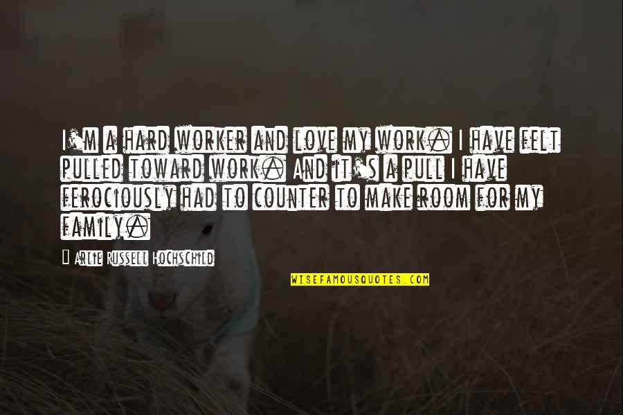 For My Family Quotes By Arlie Russell Hochschild: I'm a hard worker and love my work. For My Family Quotes By Arlie Russell Hochschild: I'm a hard worker and love my work.