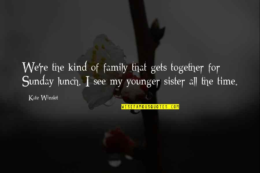 For My Family Quotes By Kate Winslet: We're the kind of family that gets together For My Family Quotes By Kate Winslet: We're the kind of family that gets together