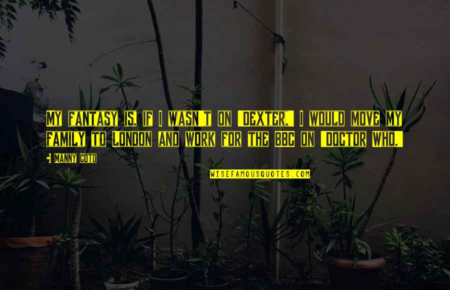 For My Family Quotes By Manny Coto: My fantasy is, if I wasn't on 'Dexter,' For My Family Quotes By Manny Coto: My fantasy is, if I wasn't on 'Dexter,'