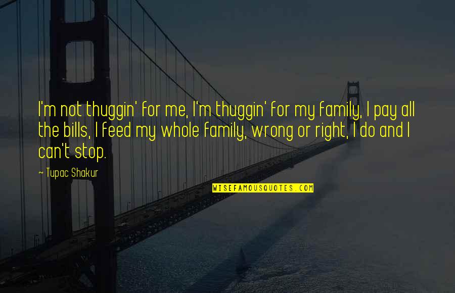 For My Family Quotes By Tupac Shakur: I'm not thuggin' for me, I'm thuggin' for For My Family Quotes By Tupac Shakur: I'm not thuggin' for me, I'm thuggin' for
