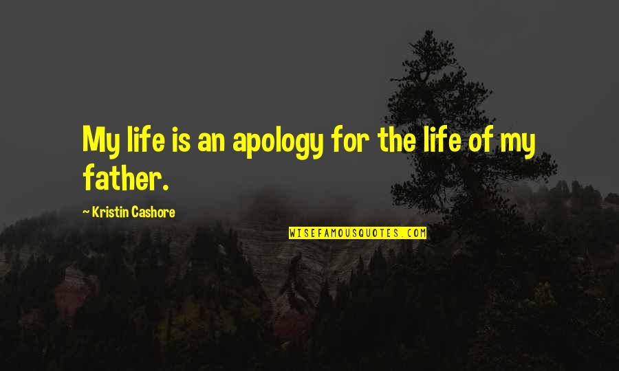 For My Father Quotes By Kristin Cashore: My life is an apology for the life