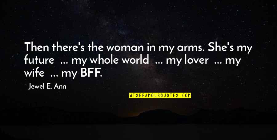 For My Future Wife Quotes By Jewel E. Ann: Then there's the woman in my arms. She's For My Future Wife Quotes By Jewel E. Ann: Then there's the woman in my arms. She's