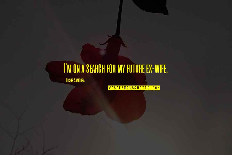 For My Future Wife Quotes By Richie Sambora: I'm on a search for my future ex-wife. For My Future Wife Quotes By Richie Sambora: I'm on a search for my future ex-wife.