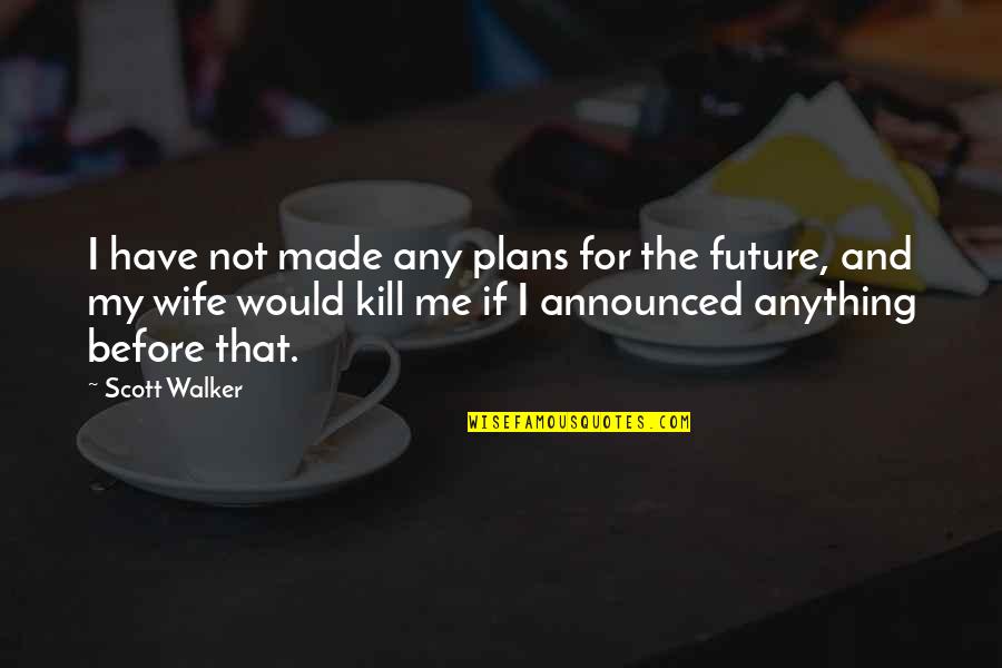 For My Future Wife Quotes By Scott Walker: I have not made any plans for the