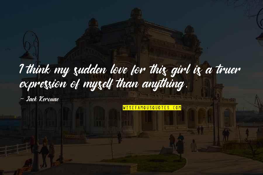 For My Girl Quotes By Jack Kerouac: I think my sudden love for this girl