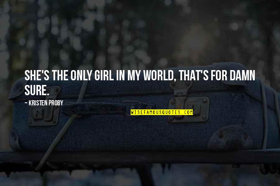 For My Girl Quotes By Kristen Proby: She's the only girl in my world, that's