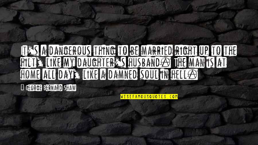 For My Husband And Daughter Quotes By George Bernard Shaw: It's a dangerous thing to be married right