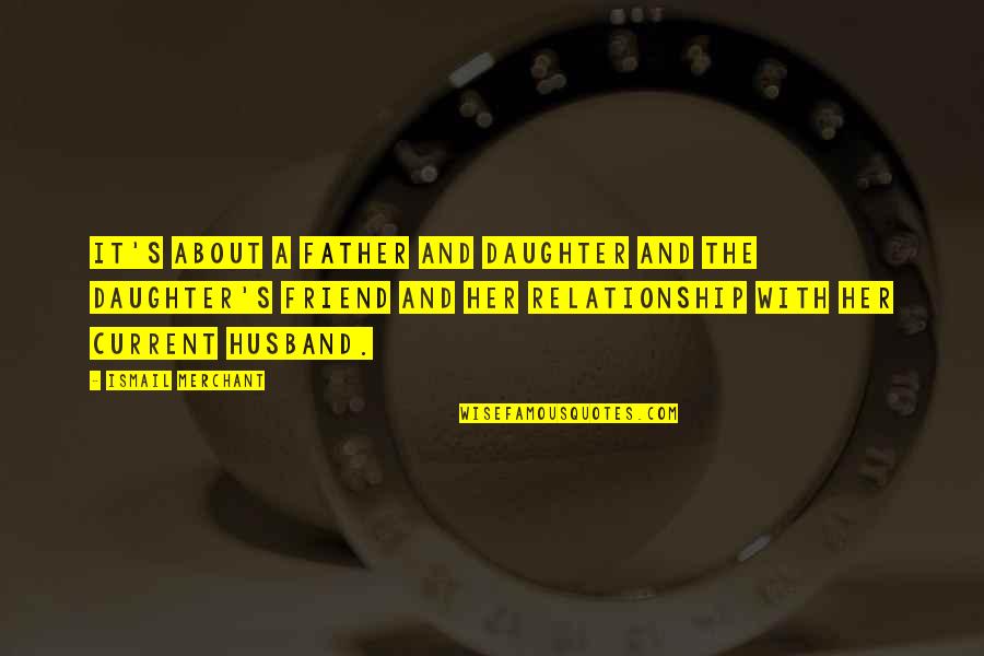 For My Husband And Daughter Quotes By Ismail Merchant: It's about a father and daughter and the