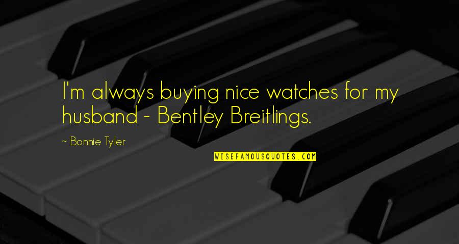 For My Husband Quotes By Bonnie Tyler: I'm always buying nice watches for my husband