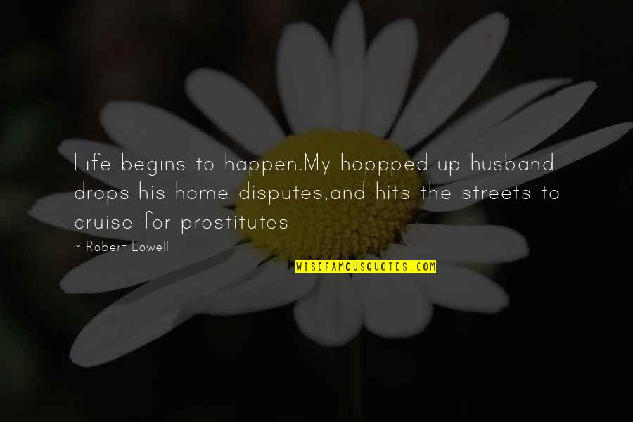 For My Husband Quotes By Robert Lowell: Life begins to happen.My hoppped up husband drops