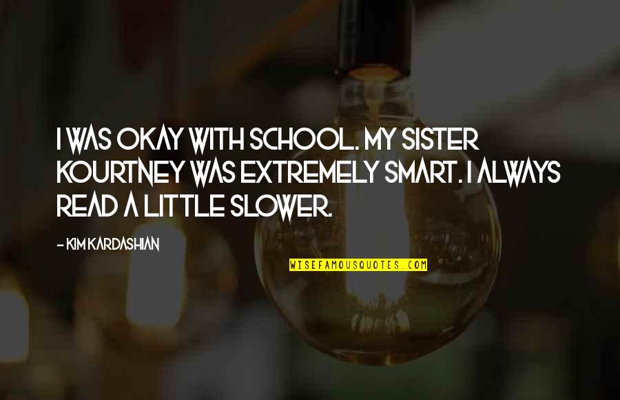 For My Little Sister Quotes By Kim Kardashian: I was okay with school. My sister Kourtney