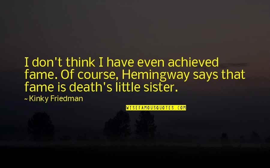 For My Little Sister Quotes By Kinky Friedman: I don't think I have even achieved fame.