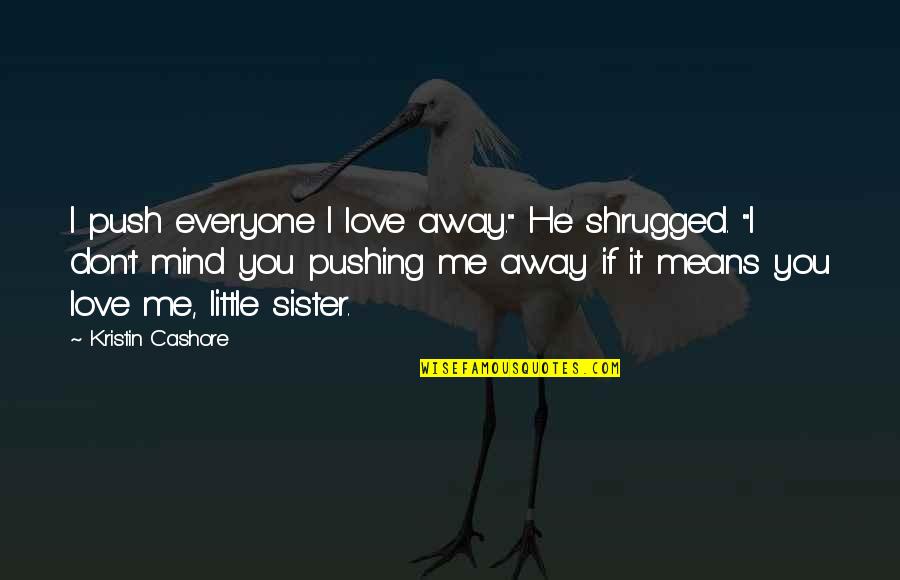 For My Little Sister Quotes By Kristin Cashore: I push everyone I love away." He shrugged.