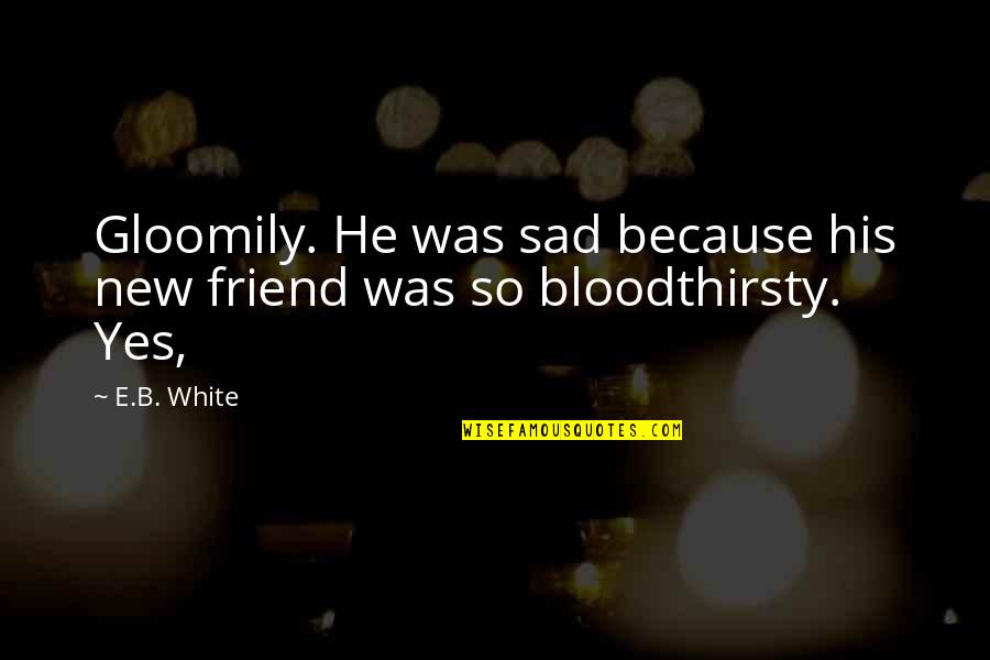 For My New Friend Quotes By E.B. White: Gloomily. He was sad because his new friend