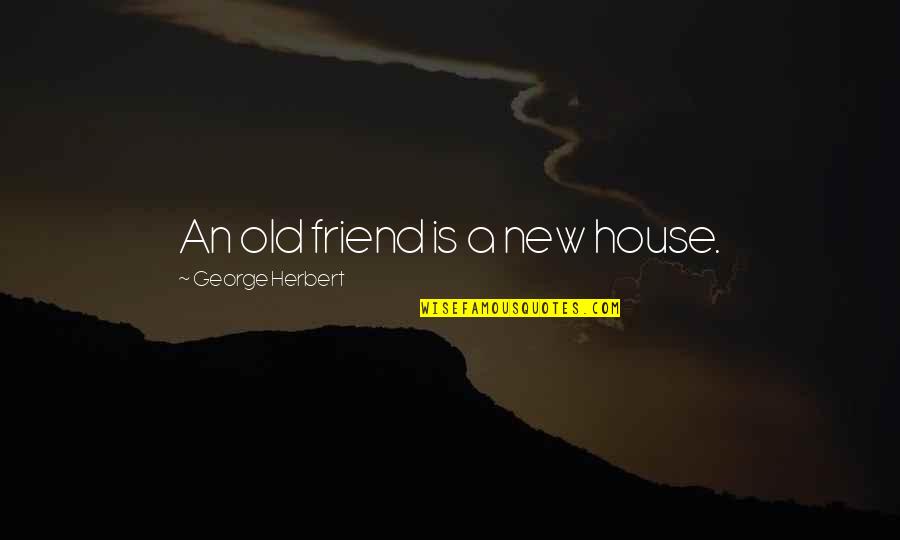 For My New Friend Quotes By George Herbert: An old friend is a new house.