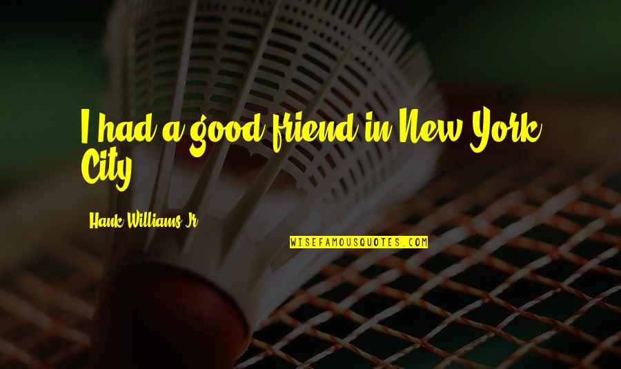 For My New Friend Quotes By Hank Williams Jr.: I had a good friend in New York