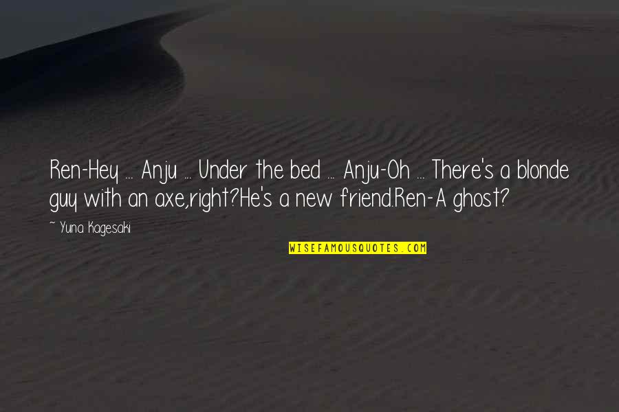 For My New Friend Quotes By Yuna Kagesaki: Ren-Hey ... Anju ... Under the bed ...
