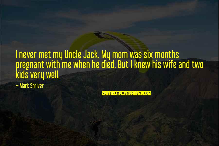 For My Pregnant Wife Quotes By Mark Shriver: I never met my Uncle Jack. My mom