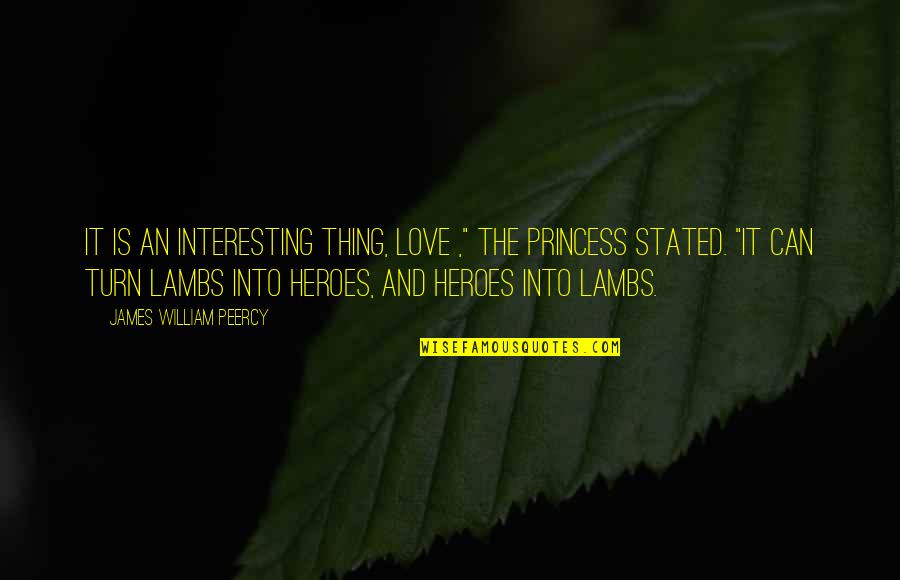 For My Princess Quotes By James William Peercy: It is an interesting thing, love ," the For My Princess Quotes By James William Peercy: It is an interesting thing, love ," the