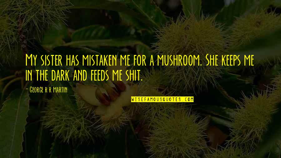 For My Sister Quotes By George R R Martin: My sister has mistaken me for a mushroom.